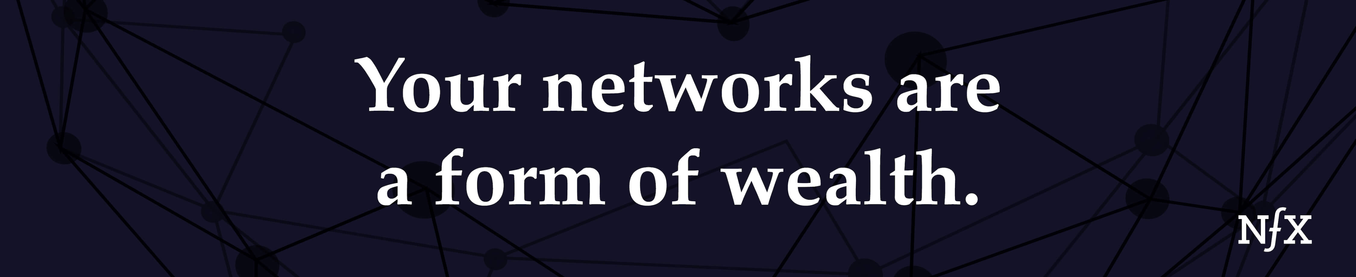 Your networks are a form of wealth.